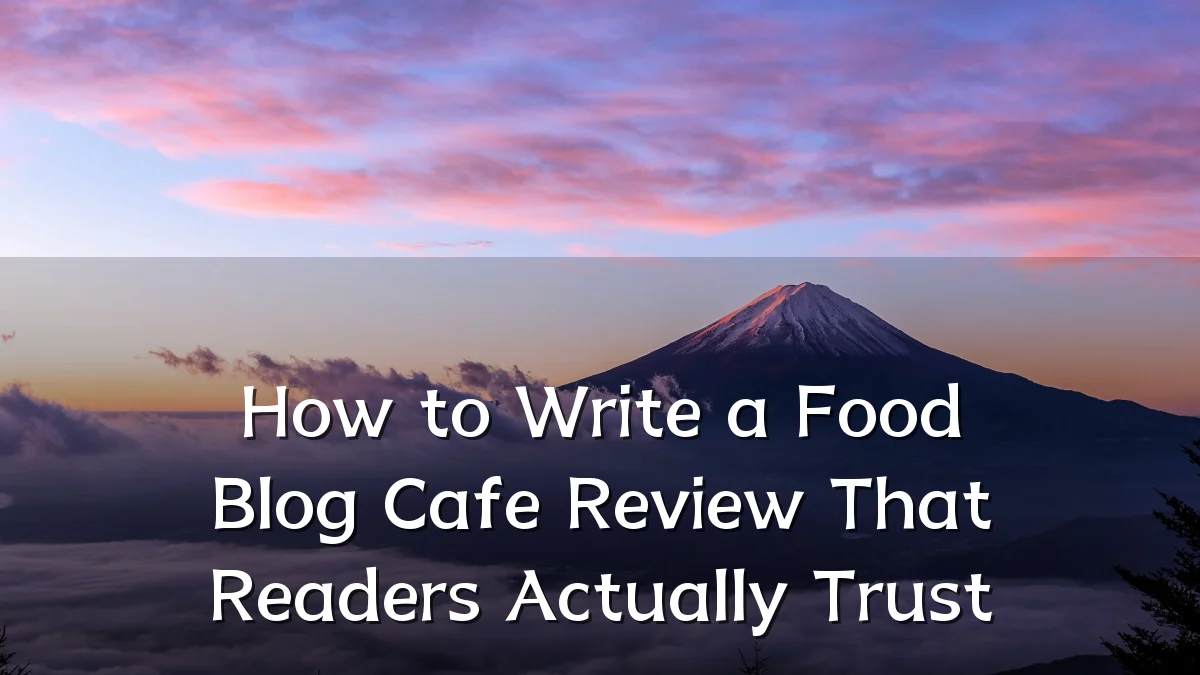 How to Write a Food Blog Cafe Review That Readers Actually Trust
