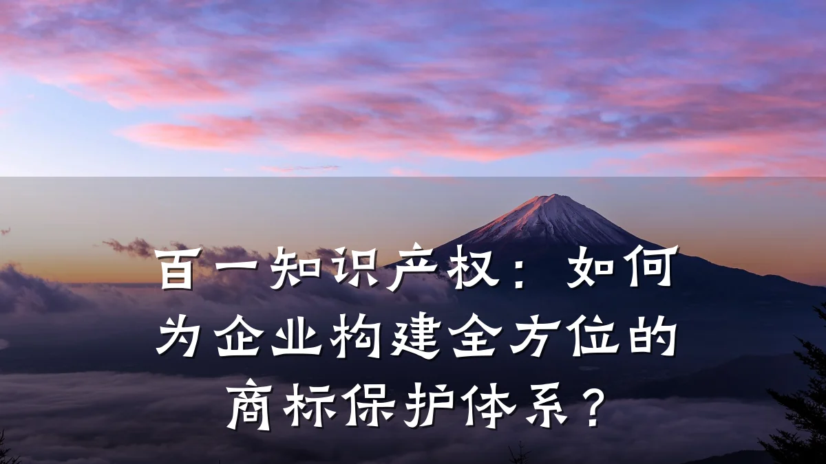 百一知识产权:如何为企业构建全方位的商标保护体系?