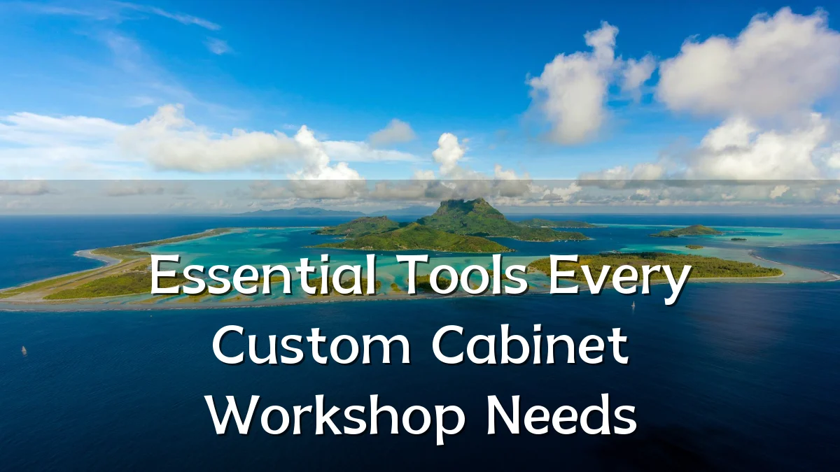 Essential Tools Every Custom Cabinet Workshop Needs