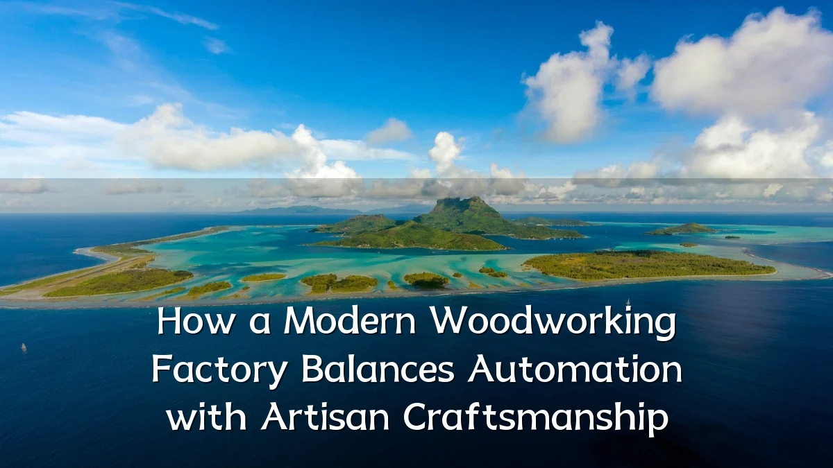 How a Modern Woodworking Factory Balances Automation with Artisan Craftsmanship