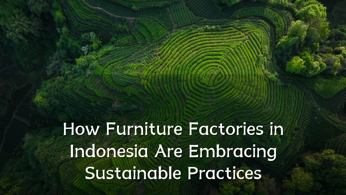 How Furniture Factories in Indonesia Are Embracing Sustainable Practices