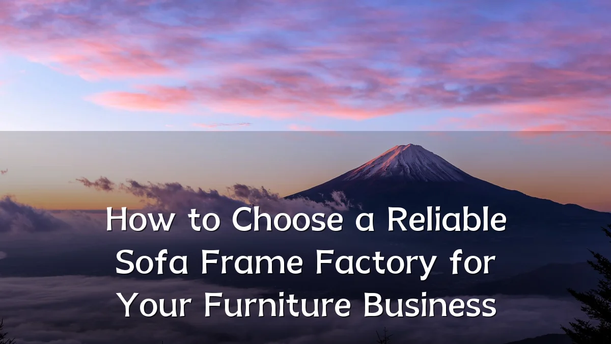 How to Choose a Reliable Sofa Frame Factory for Your Furniture Business