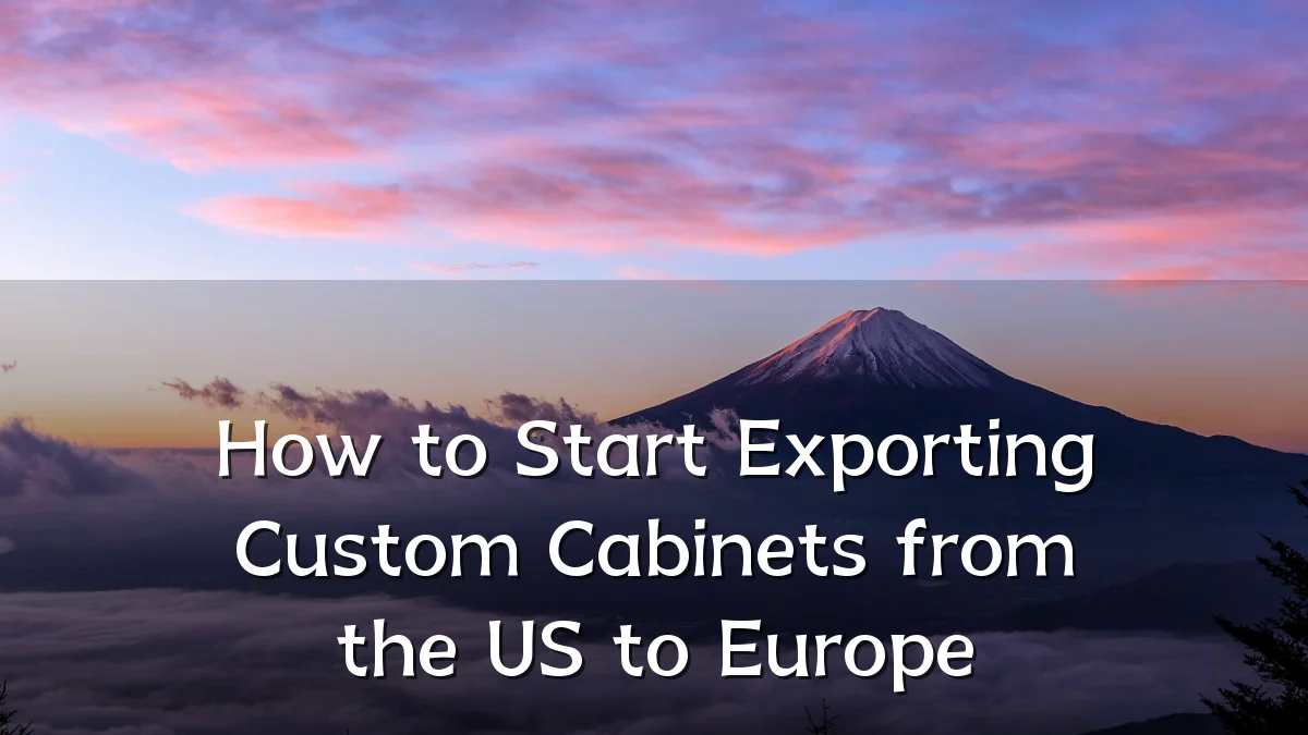 How to Start Exporting Custom Cabinets from the US to Europe