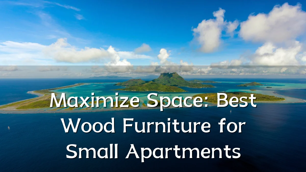 Maximize Space: Best Wood Furniture for Small Apartments