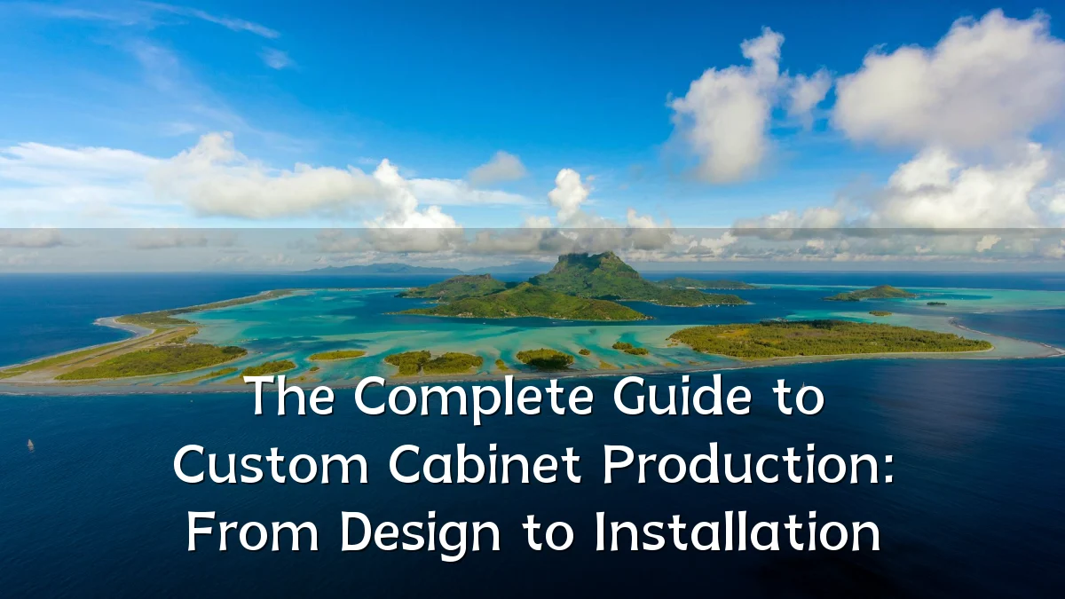 The Complete Guide to Custom Cabinet Production: From Design to Installation