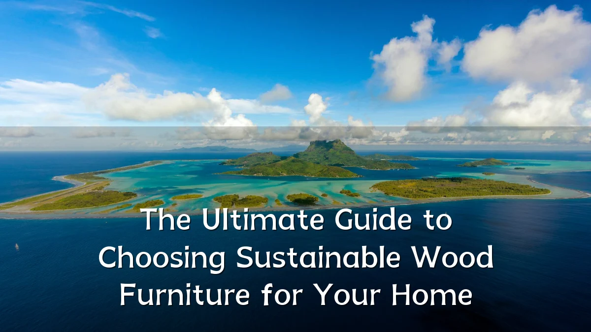 The Ultimate Guide to Choosing Sustainable Wood Furniture for Your Home