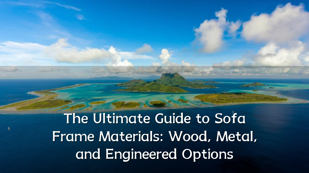 The Ultimate Guide to Sofa Frame Materials: Wood, Metal, and Engineered Options