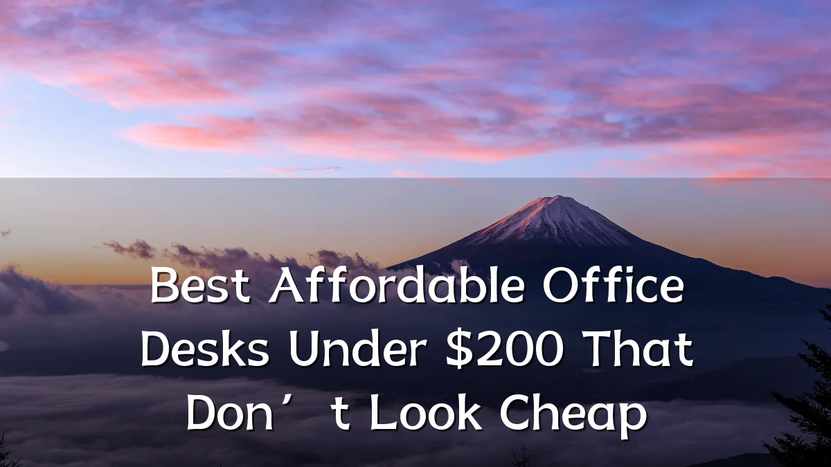 Best Affordable Office Desks Under $200 That Don’t Look Cheap