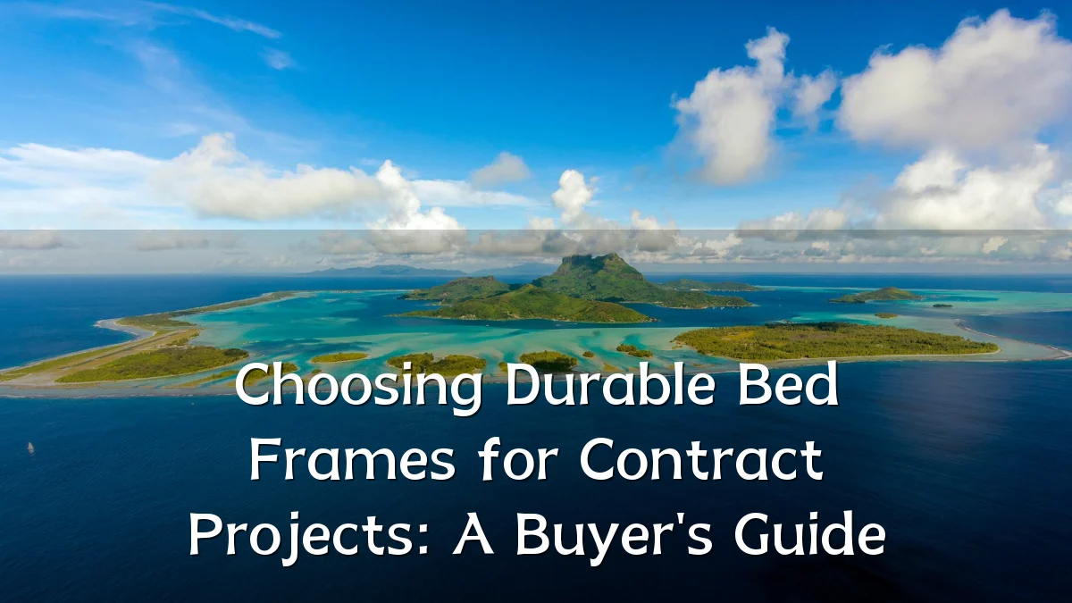 Choosing Durable Bed Frames for Contract Projects: A Buyer's Guide