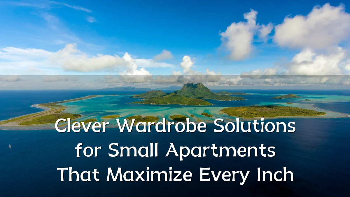 Clever Wardrobe Solutions for Small Apartments That Maximize Every Inch