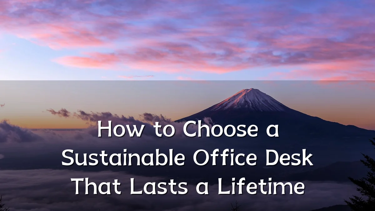 How to Choose a Sustainable Office Desk That Lasts a Lifetime