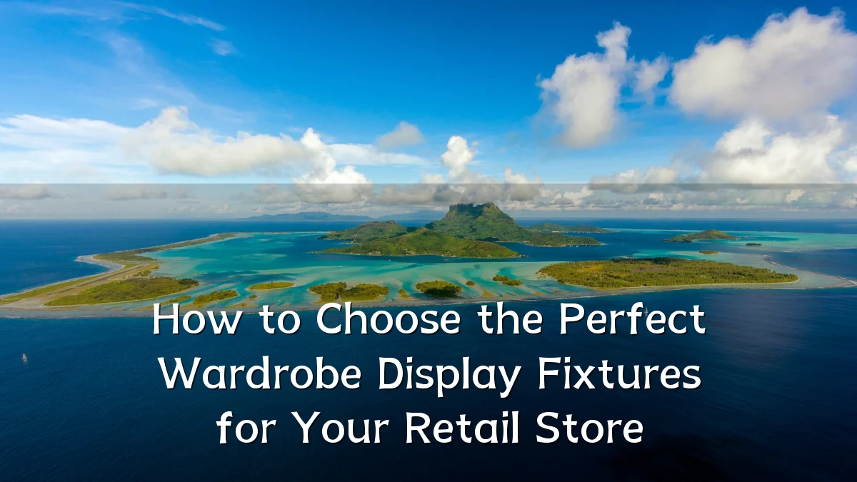 How to Choose the Perfect Wardrobe Display Fixtures for Your Retail Store