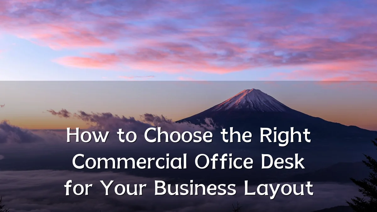 How to Choose the Right Commercial Office Desk for Your Business Layout