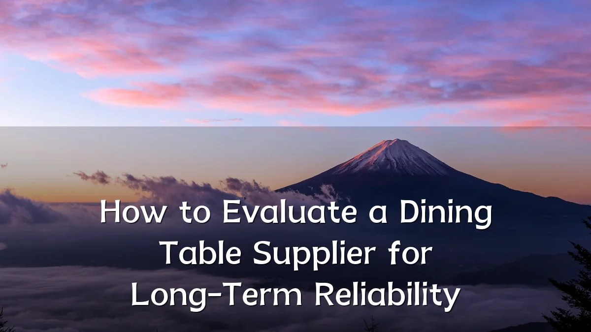 How to Evaluate a Dining Table Supplier for Long-Term Reliability