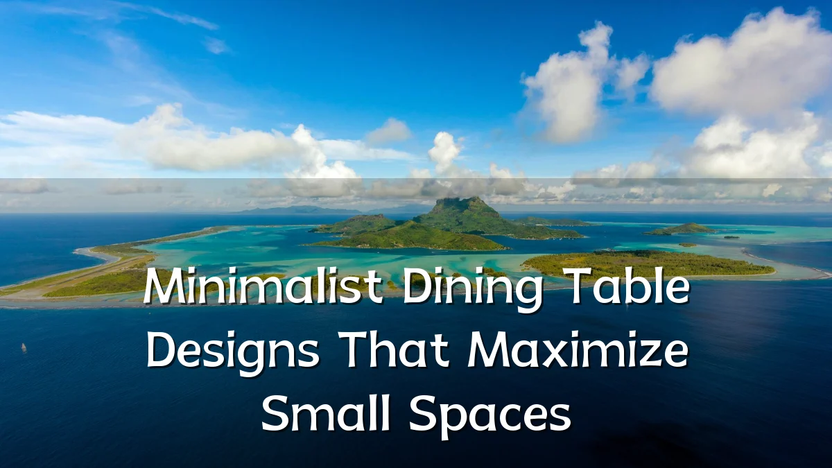 Minimalist Dining Table Designs That Maximize Small Spaces