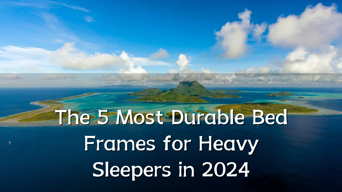 The 5 Most Durable Bed Frames for Heavy Sleepers in 2024