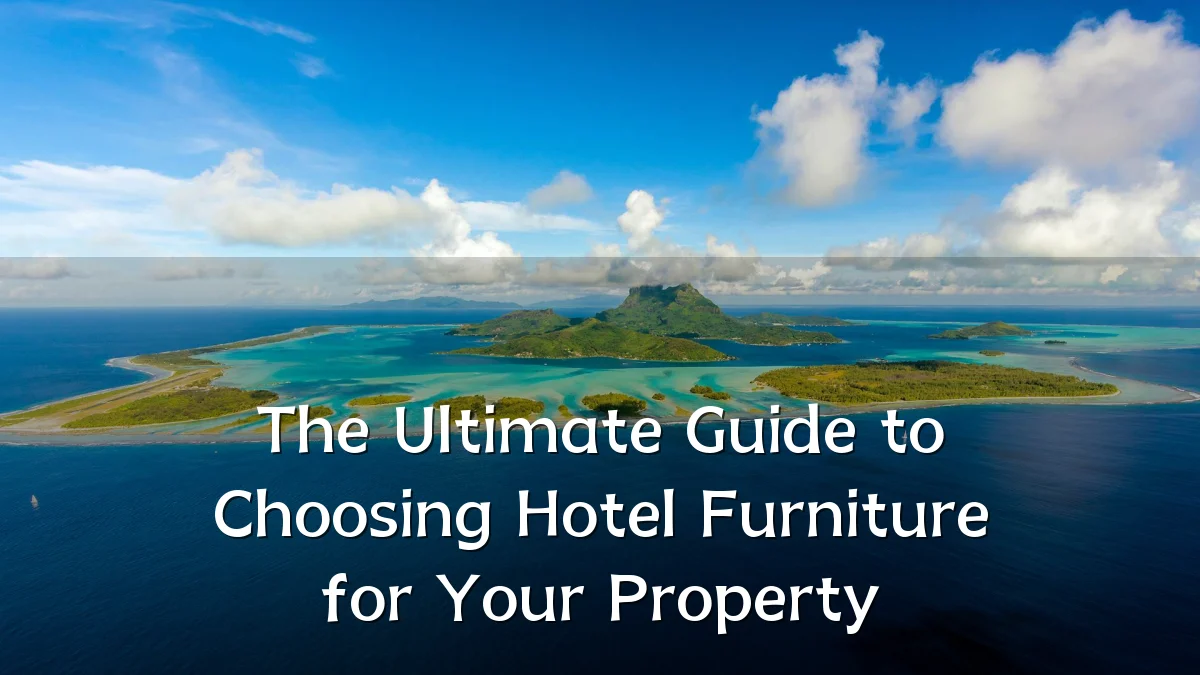 The Ultimate Guide to Choosing Hotel Furniture for Your Property