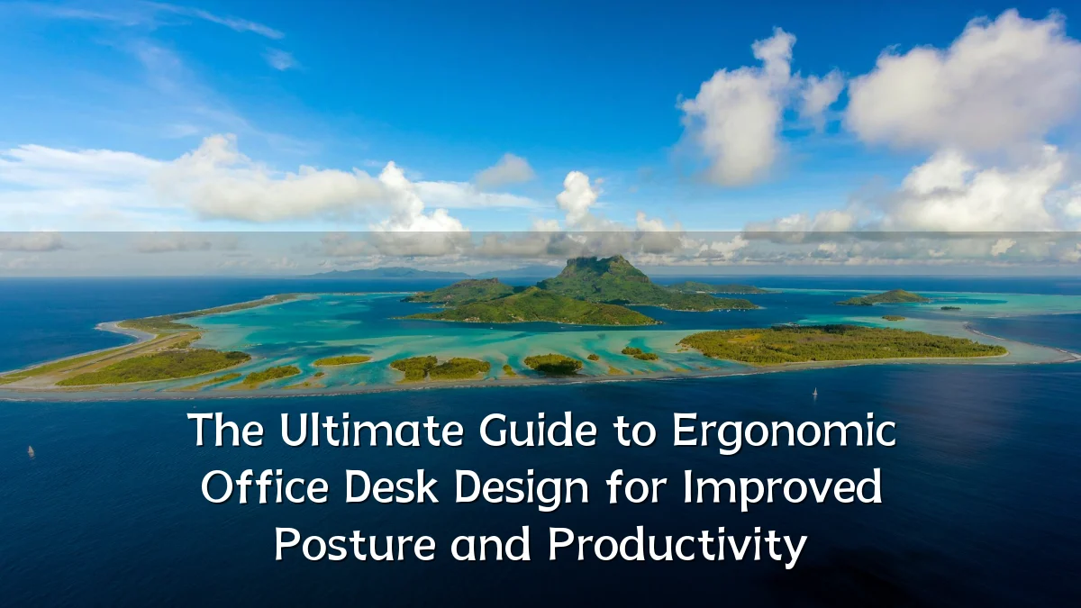 The Ultimate Guide to Ergonomic Office Desk Design for Improved Posture and Productivity