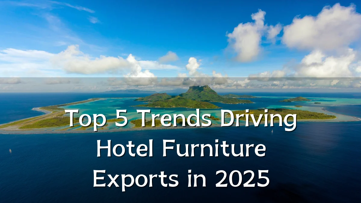 Top 5 Trends Driving Hotel Furniture Exports in 2025