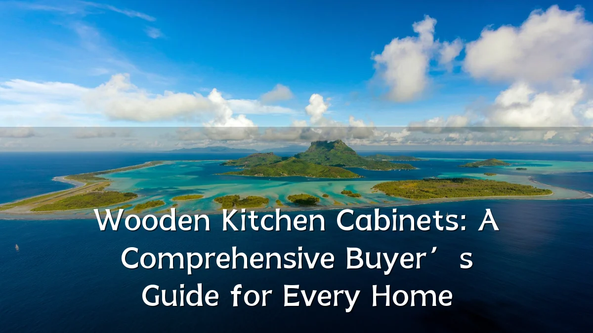 Wooden Kitchen Cabinets: A Comprehensive Buyer’s Guide for Every Home