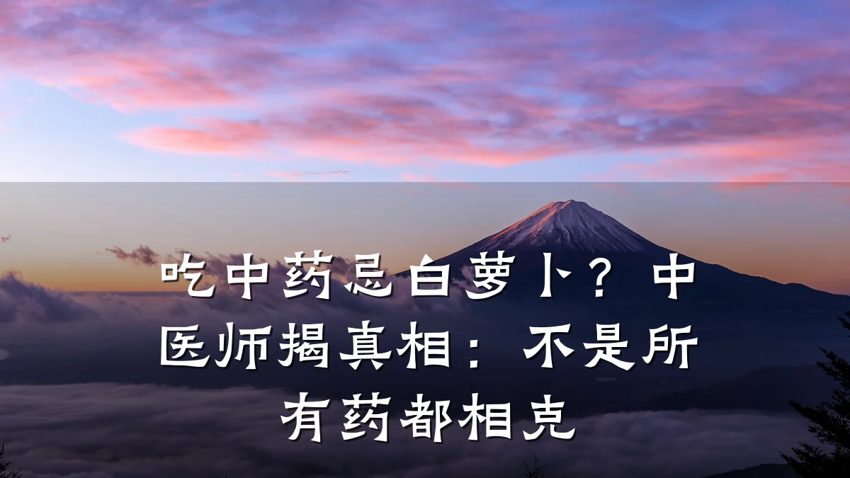 吃中药忌白萝卜？中医师揭真相：不是所有药都相克