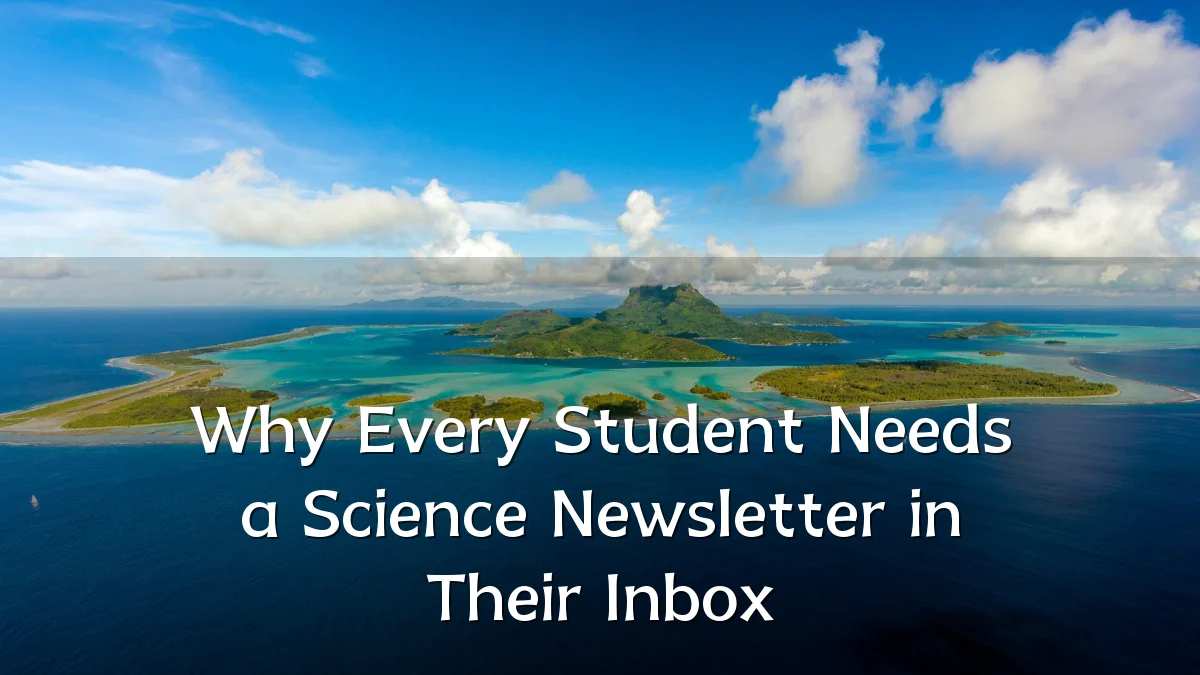 Why Every Student Needs a Science Newsletter in Their Inbox