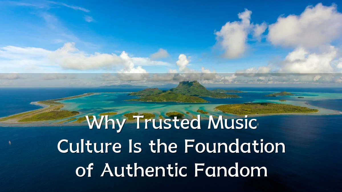 Why Trusted Music Culture Is the Foundation of Authentic Fandom