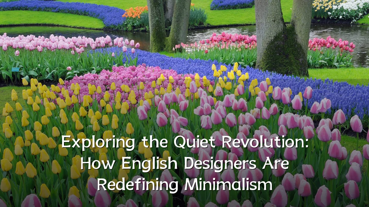 Exploring the Quiet Revolution: How English Designers Are Redefining Minimalism