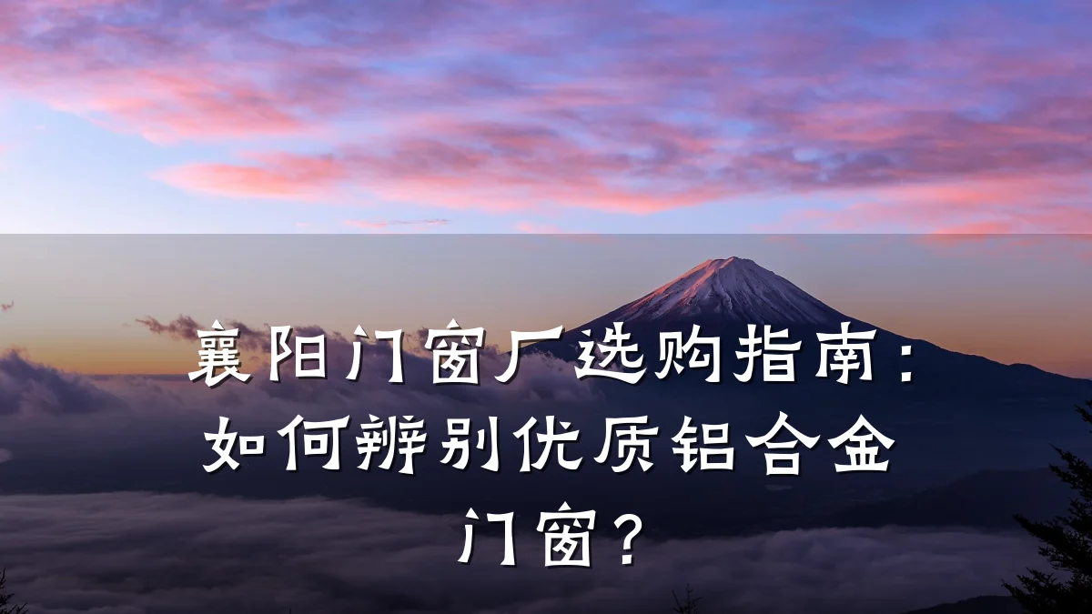 襄阳门窗厂选购指南:如何辨别优质铝合金门窗?