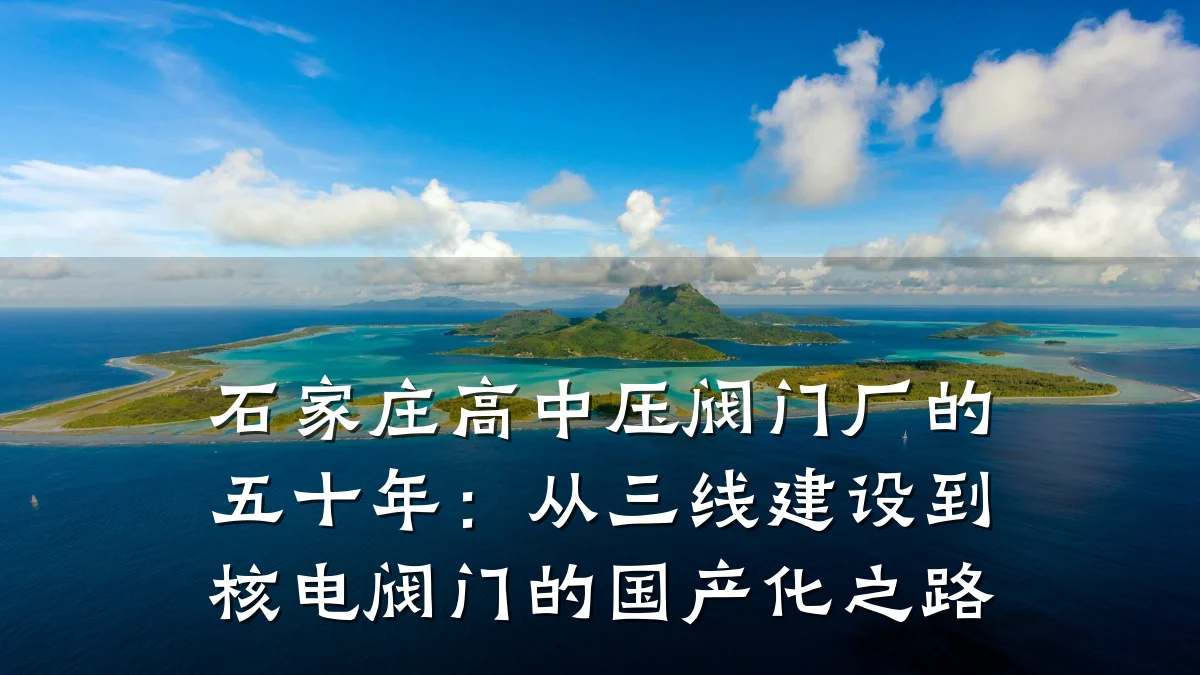 石家庄高中压阀门厂的五十年:从三线建设到核电阀门的国产化之路