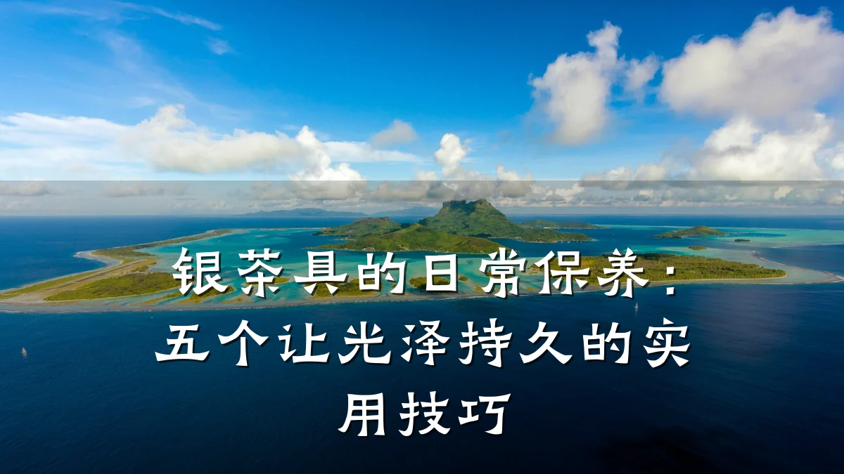 银茶具的日常保养:五个让光泽持久的实用技巧